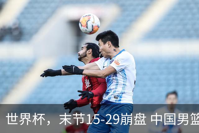 世界杯，末节15-29崩盘 中国男篮被逆转 篮板47-71输太多了 1人8中0