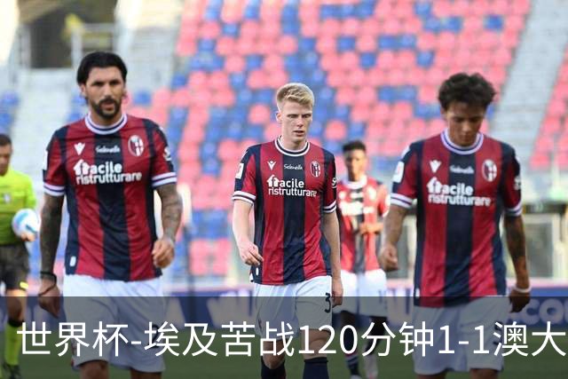 世界杯-埃及苦战120分钟1-1澳大利亚 点球4-2获胜晋级