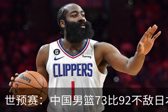 世预赛：中国男篮73比92不敌日本男篮