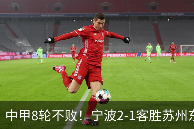 中甲8轮不败！宁波2-1客胜苏州东吴 庞开元传射 东吴仍处降级区