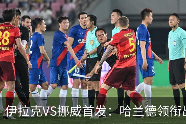 伊拉克VS挪威首发：哈兰德领衔出战 厄德高坐镇中枢