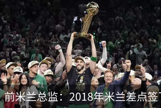 前米兰总监：2018年米兰差点签下C罗 因中资退缩交易最终告吹