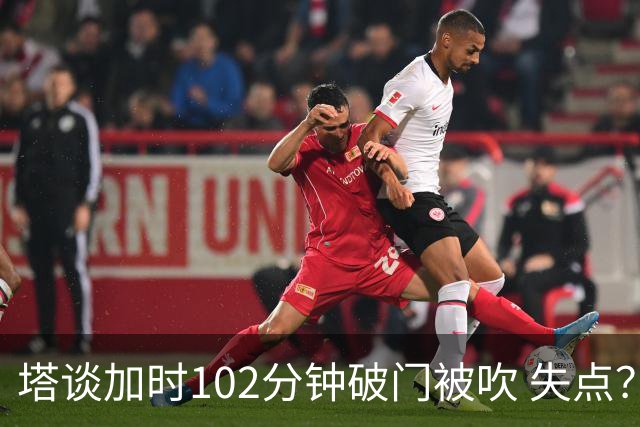 塔谈加时102分钟破门被吹 失点？困难时刻还会承担责任