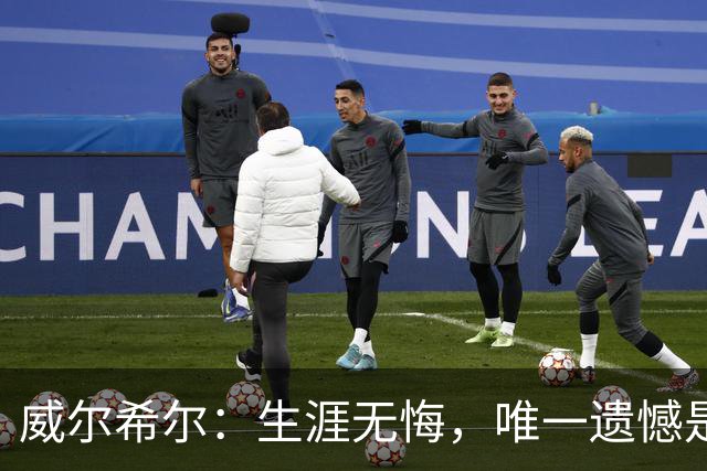 威尔希尔：生涯无悔，唯一遗憾是错失蓝狐奇迹赛季的那座冠军
