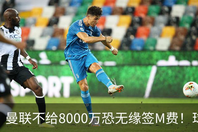 曼联不给8000万恐无缘签M费！球员拒绝表态只去红魔，也愿加盟热刺