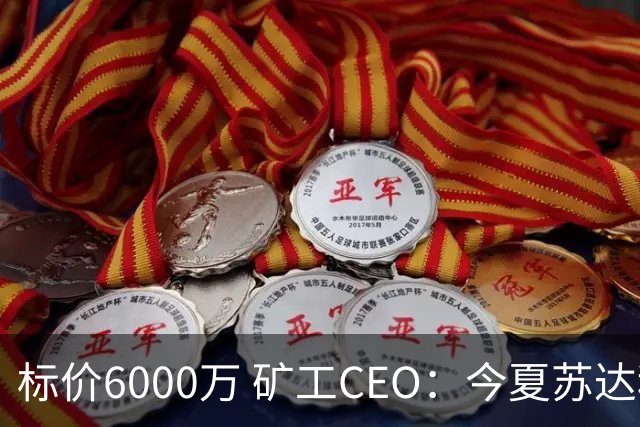 标价6000万 矿工CEO：今夏苏达科夫肯定去豪门
