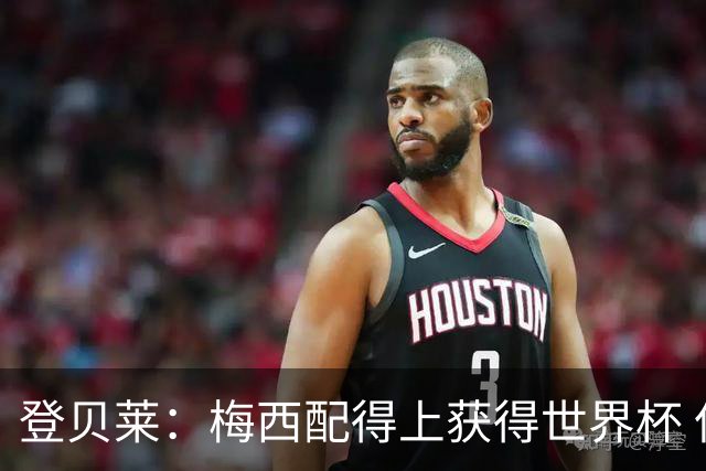 登贝莱：梅西配得上获得世界杯 但法国也要夺冠