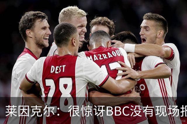 莱因克尔：很惊讶BBC没有现场报道世界杯，没在现场没有灵魂